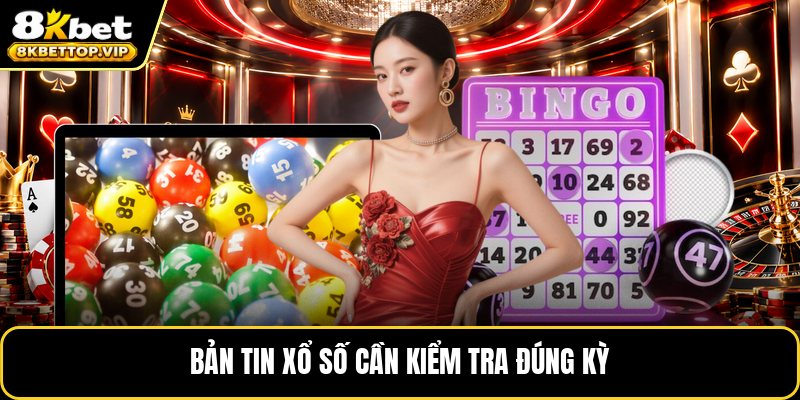 Bản tin xổ số cần kiểm tra đúng kỳ