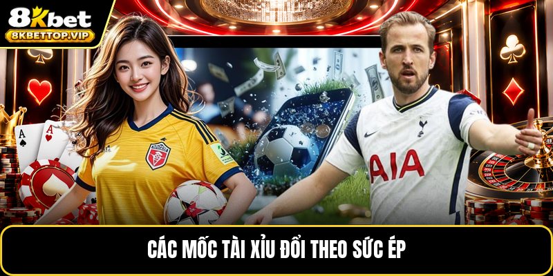 Các mốc tài xỉu đổi theo sức ép