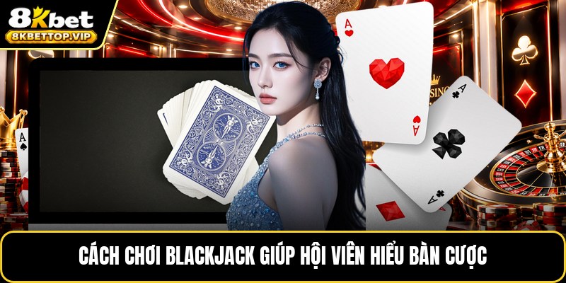 Cách chơi blackjack giúp hội viên hiểu bàn cược