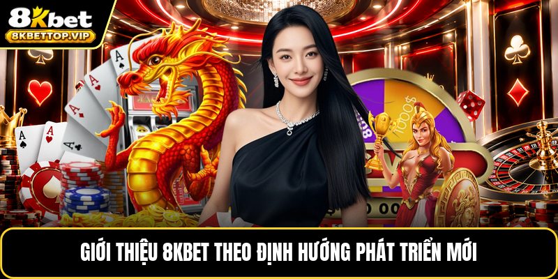 Giới thiệu 8KBET theo định hướng phát triển mới
