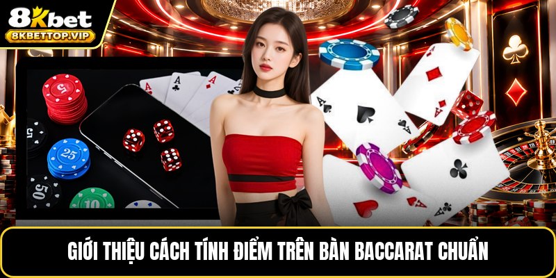 Giới thiệu cách tính điểm trên bàn baccarat chuẩn