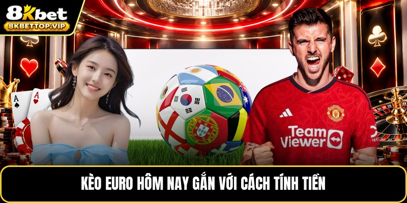Kèo euro hôm nay gắn với cách tính tiền