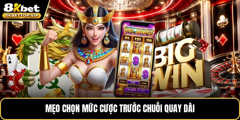 Mẹo chọn mức cược trước chuỗi quay dài