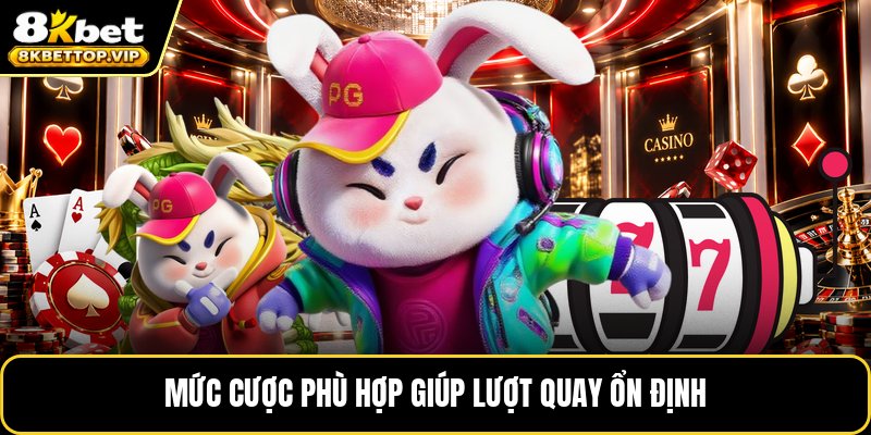 Mức cược phù hợp giúp lượt quay ổn định