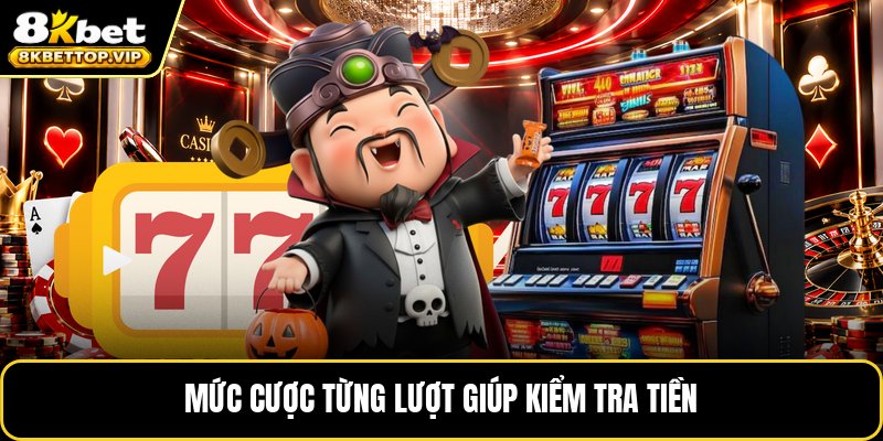 Mức cược từng lượt giúp kiểm tra tiền
