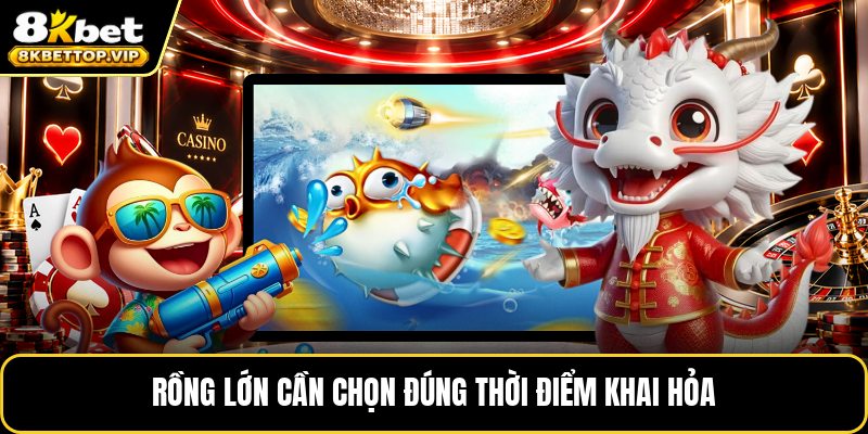 Rồng lớn cần chọn đúng thời điểm khai hỏa